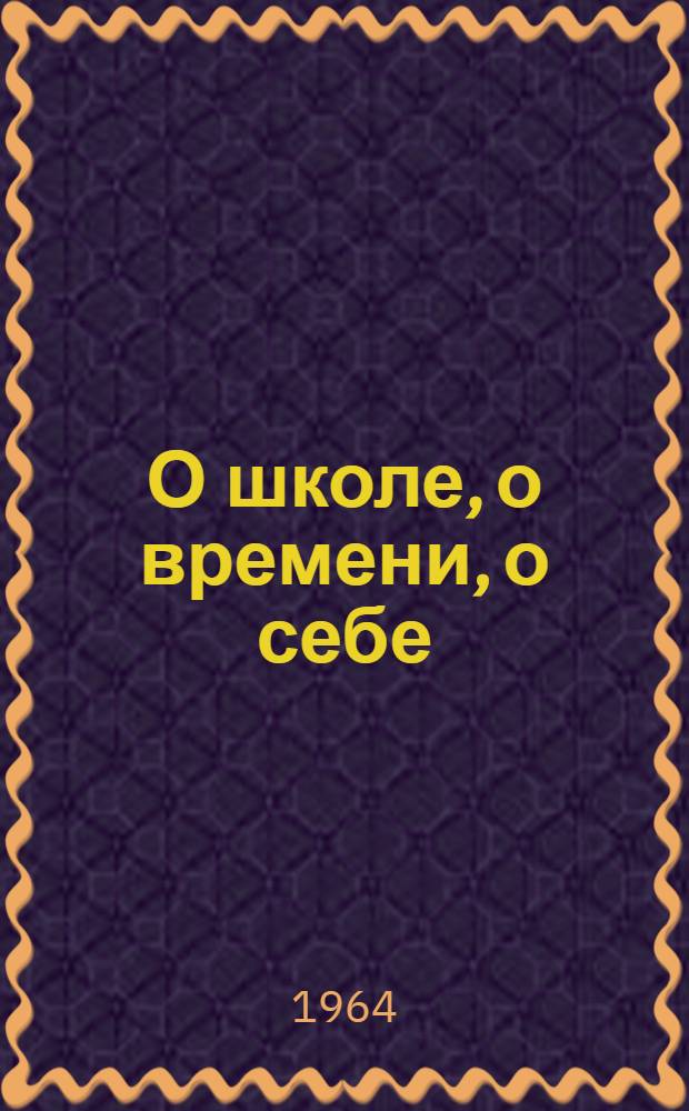 О школе, о времени, о себе : (Из опыта воспитательной работы комсомольских организаций республики) : Сборник статей