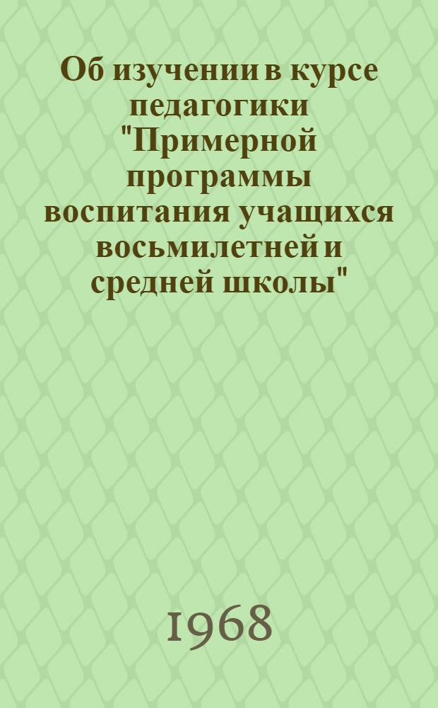 Об изучении в курсе педагогики "Примерной программы воспитания учащихся восьмилетней и средней школы" : Метод. материалы и разработки для студентов и учителей
