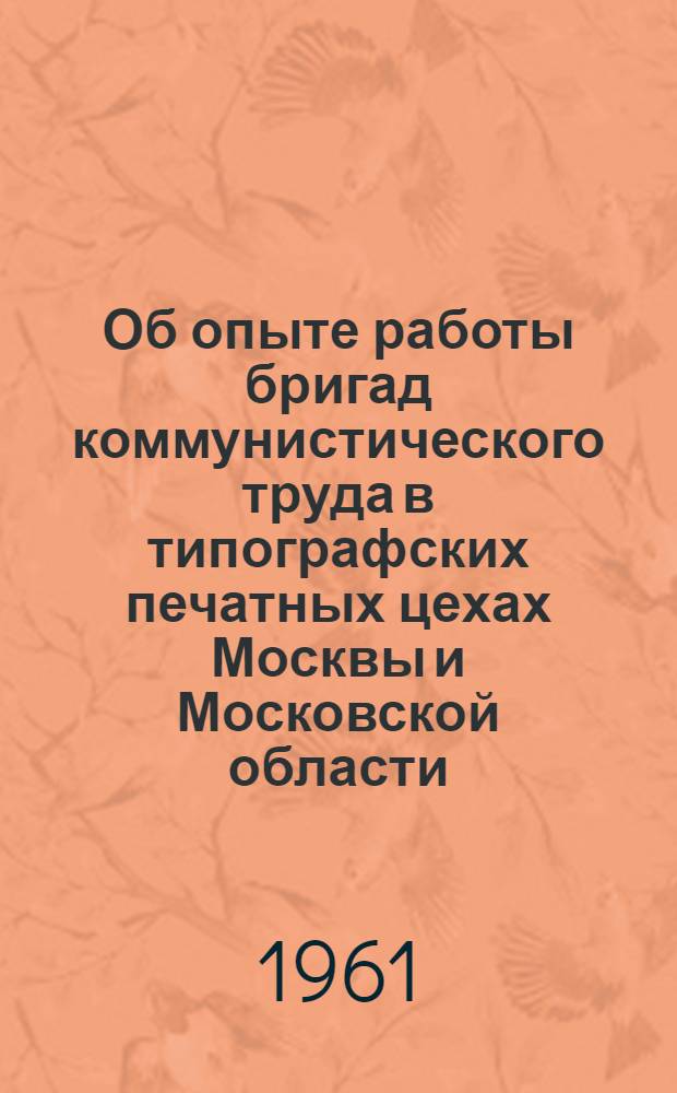 Об опыте работы бригад коммунистического труда в типографских печатных цехах Москвы и Московской области : (Информ. сборник)
