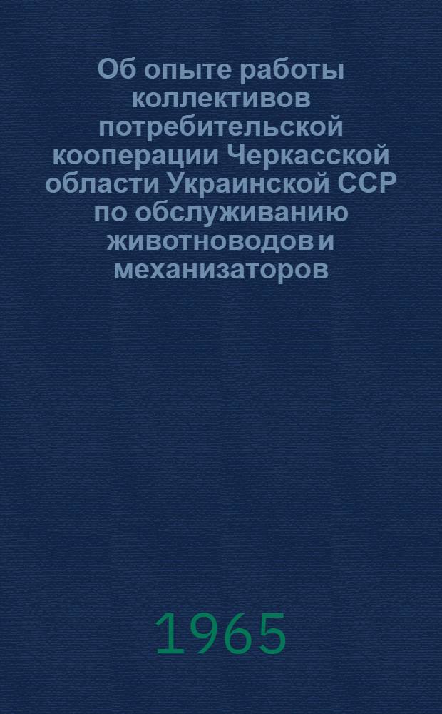 Об опыте работы коллективов потребительской кооперации Черкасской области Украинской ССР по обслуживанию животноводов и механизаторов : Рекомендации