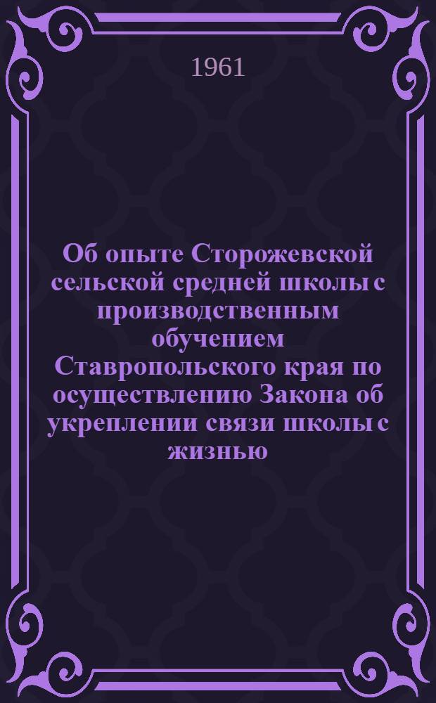 Об опыте Сторожевской сельской средней школы с производственным обучением Ставропольского края по осуществлению Закона об укреплении связи школы с жизнью : Сборник