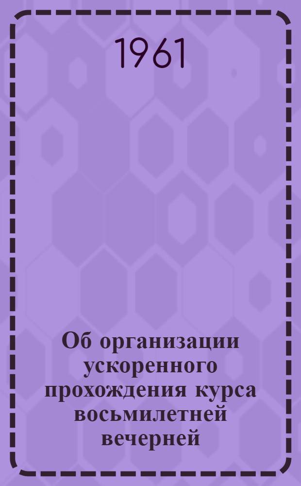 Об организации ускоренного прохождения курса восьмилетней вечерней (сменной) школы