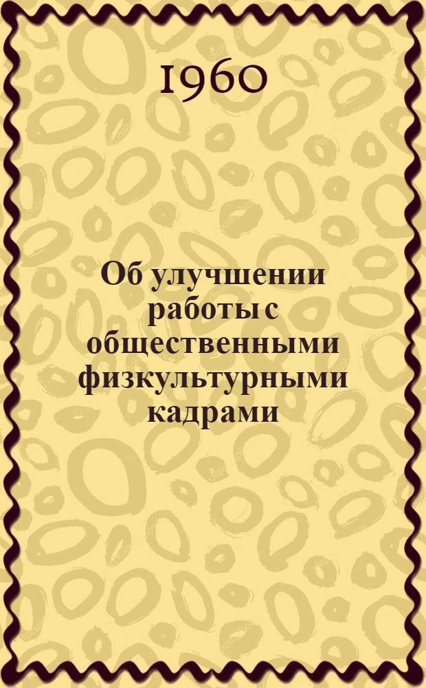 Об улучшении работы с общественными физкультурными кадрами : Сборник материалов