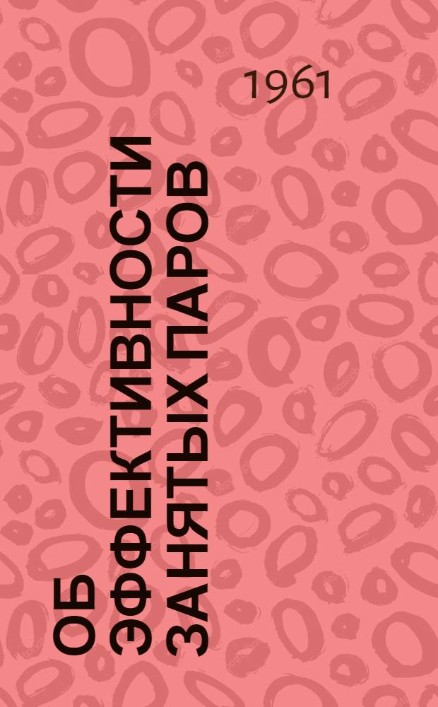 Об эффективности занятых паров : Сборник материалов : (В помощь культпросветработнику и специалисту сел. хозяйства)
