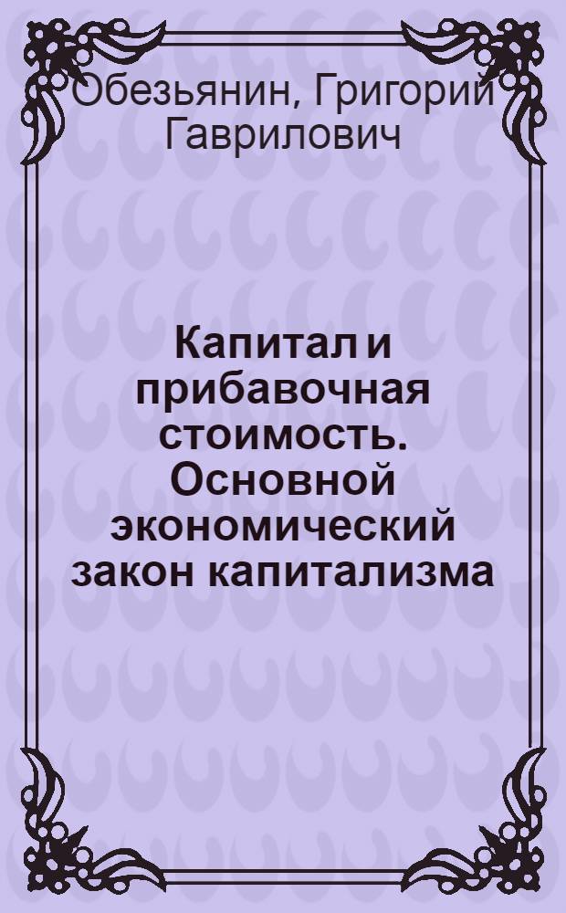 Капитал и прибавочная стоимость. Основной экономический закон капитализма : Лекция для студентов III курса