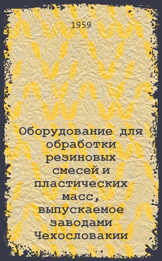 Оборудование для обработки резиновых смесей и пластических масс, выпускаемое заводами Чехословакии : (Техн. характеристики)