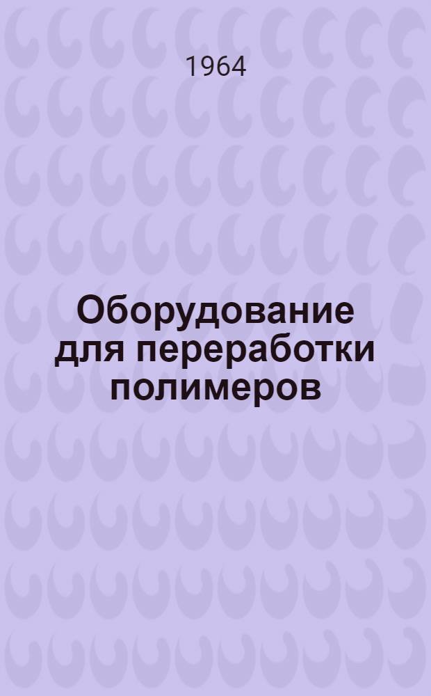Оборудование для переработки полимеров : (Расчет и конструирование) : Сборник статей