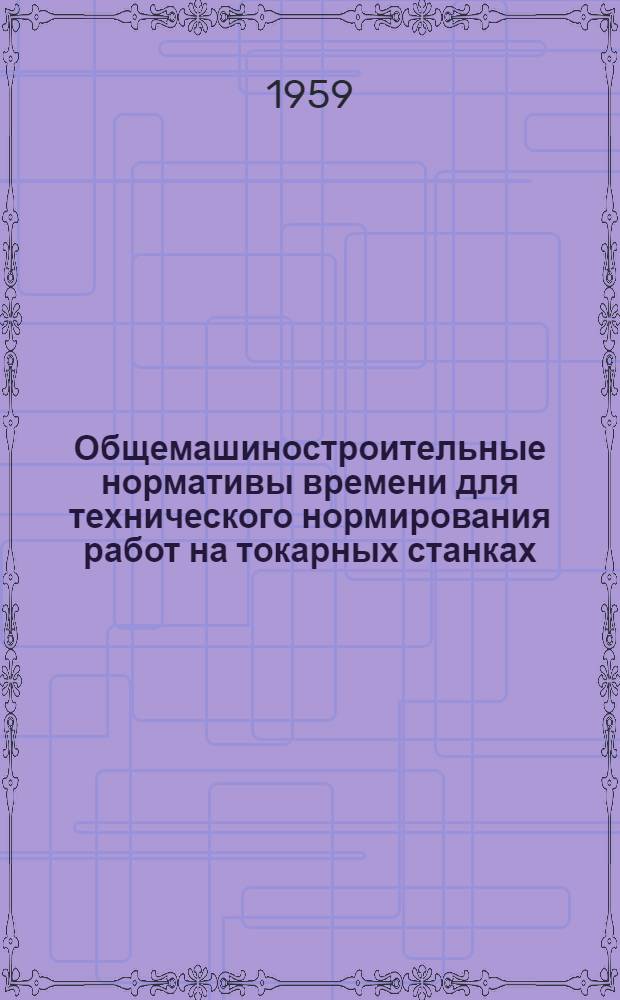 Общемашиностроительные нормативы времени для технического нормирования работ на токарных станках : Мелкосерийное и единичное производство