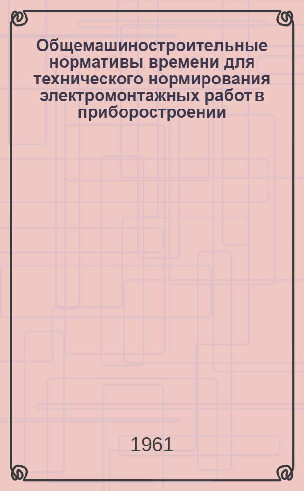 Общемашиностроительные нормативы времени для технического нормирования электромонтажных работ в приборостроении : Серийное и мелкосерийное производство