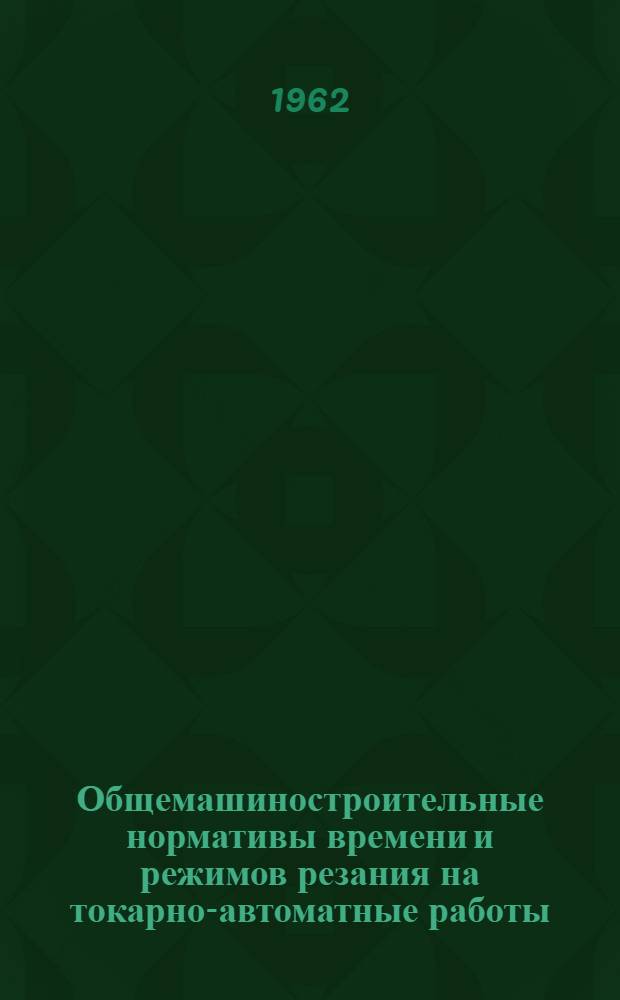 Общемашиностроительные нормативы времени и режимов резания на токарно-автоматные работы : Массовое, крупносерийное и серийное производство