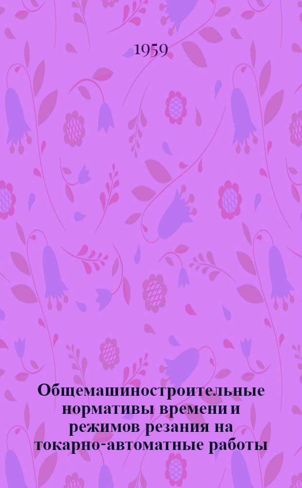 Общемашиностроительные нормативы времени и режимов резания на токарно-автоматные работы : Массовое, крупносерийное и серийное производство