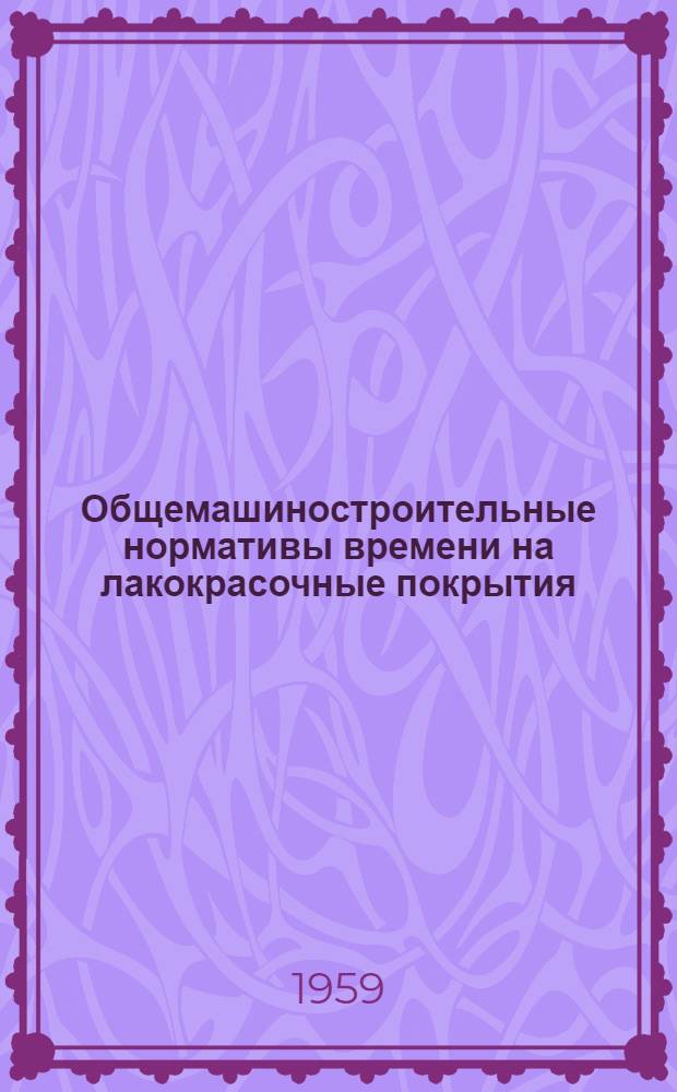 Общемашиностроительные нормативы времени на лакокрасочные покрытия : Крупносерийное, серийное и мелкосерийное производство