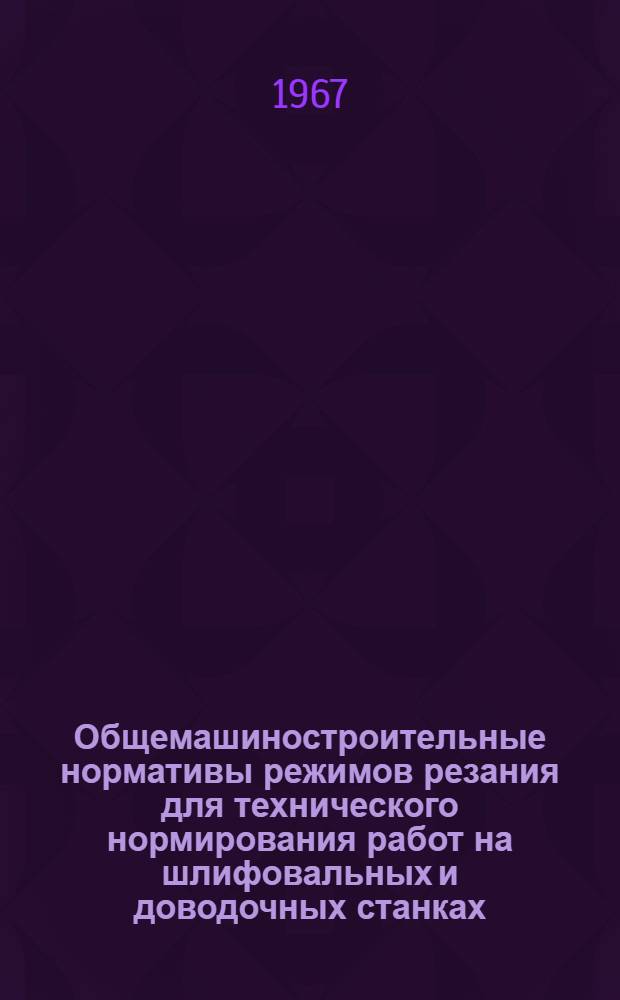 Общемашиностроительные нормативы режимов резания для технического нормирования работ на шлифовальных и доводочных станках