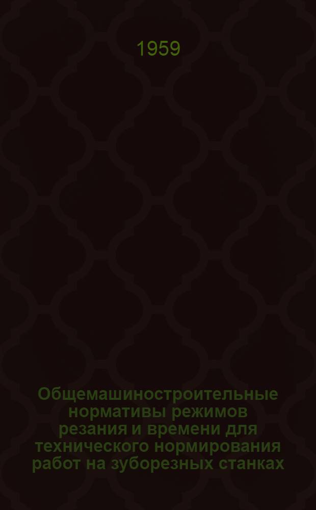 Общемашиностроительные нормативы режимов резания и времени для технического нормирования работ на зуборезных станках : Серийное производство