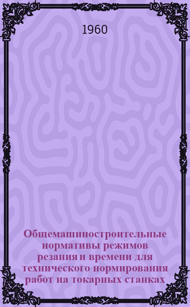 Общемашиностроительные нормативы режимов резания и времени для технического нормирования работ на токарных станках : Серийное производство