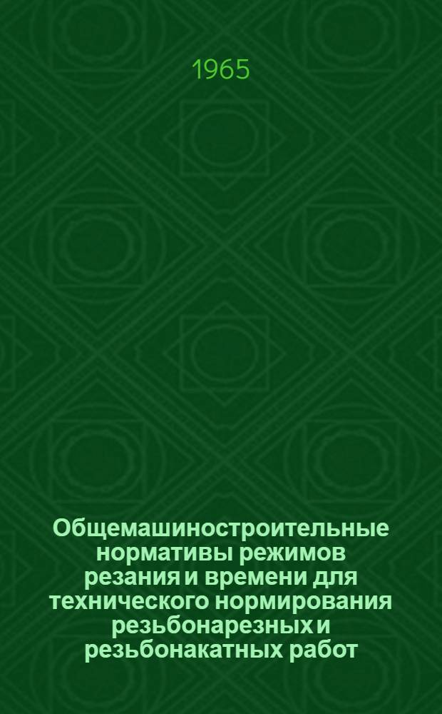 Общемашиностроительные нормативы режимов резания и времени для технического нормирования резьбонарезных и резьбонакатных работ : Серийное, крупносерийное и массовое производство