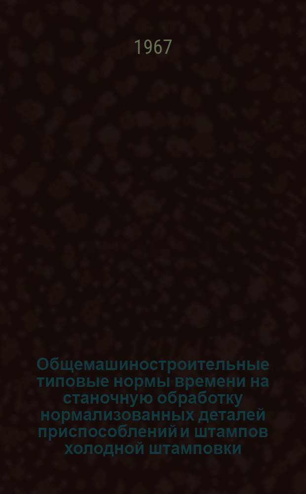 Общемашиностроительные типовые нормы времени на станочную обработку нормализованных деталей приспособлений и штампов холодной штамповки : Мелкосерийное и единичное производство