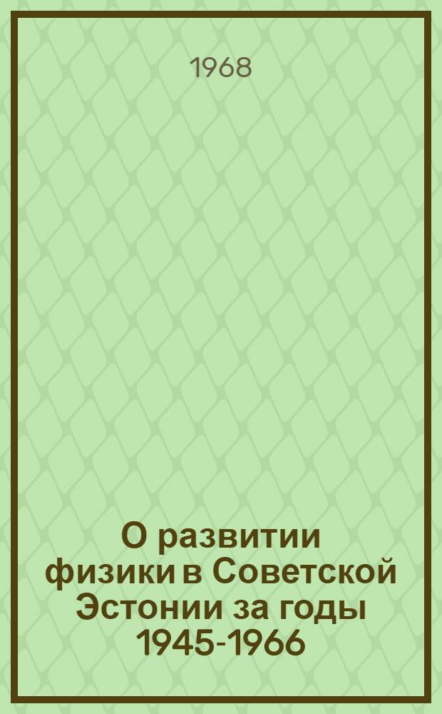 О развитии физики в Советской Эстонии за годы 1945-1966 : Сборник статей