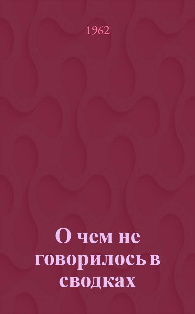 О чем не говорилось в сводках : Воспоминания участников движения Сопротивления : Сборник