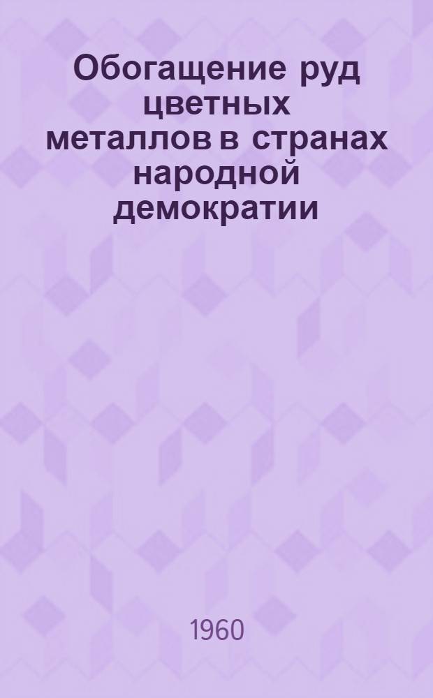 Обогащение руд цветных металлов в странах народной демократии : (Материалы совещания, состоявшегося в г. Катовцах, ПНР, в 1959 г.)