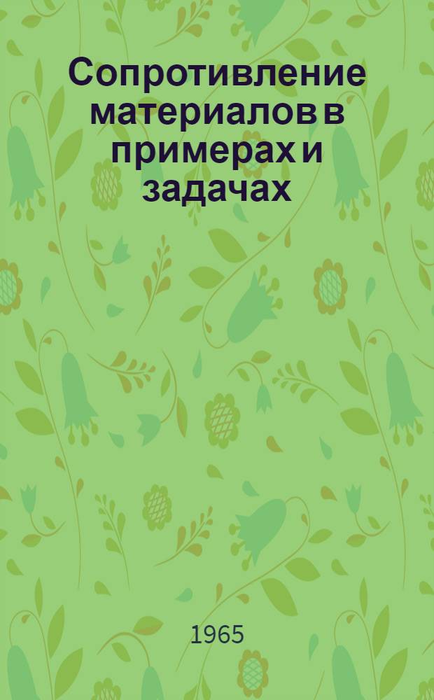 Сопротивление материалов в примерах и задачах : Учеб. пособие для общетехн. фак. вузов УССР