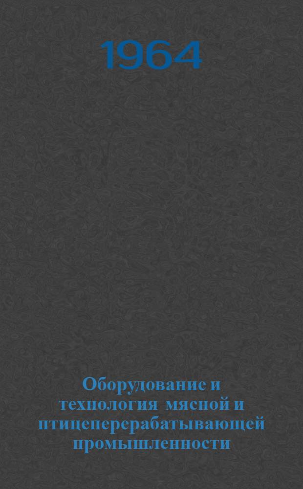 Оборудование и технология мясной и птицеперерабатывающей промышленности : Анализ и исследования : (Аннотир. библиогр. указатель отечеств. и зарубежной литературы за 1963 г.)