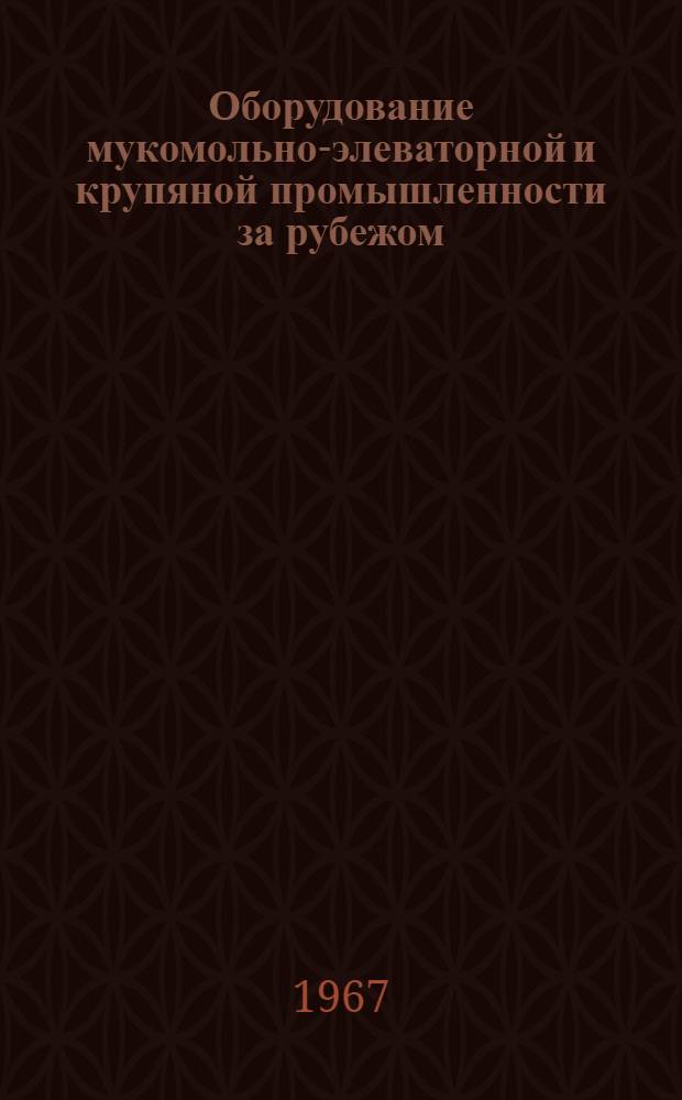 Оборудование мукомольно-элеваторной и крупяной промышленности за рубежом : По материалам междунар. выставки "Соврем. с.-х. машины и оборудование"