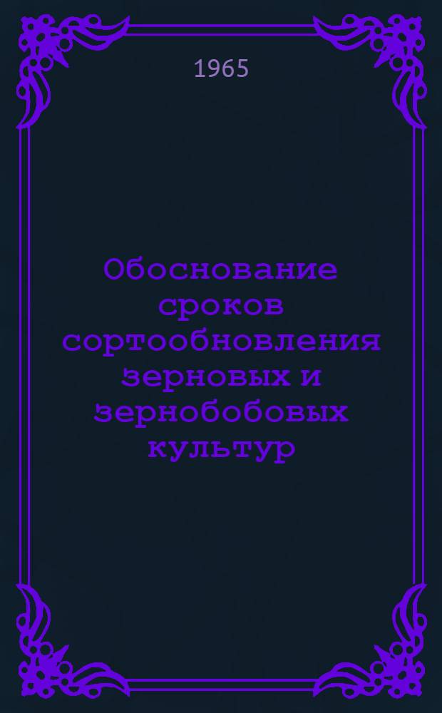 Обоснование сроков сортообновления зерновых и зернобобовых культур : Сборник статей