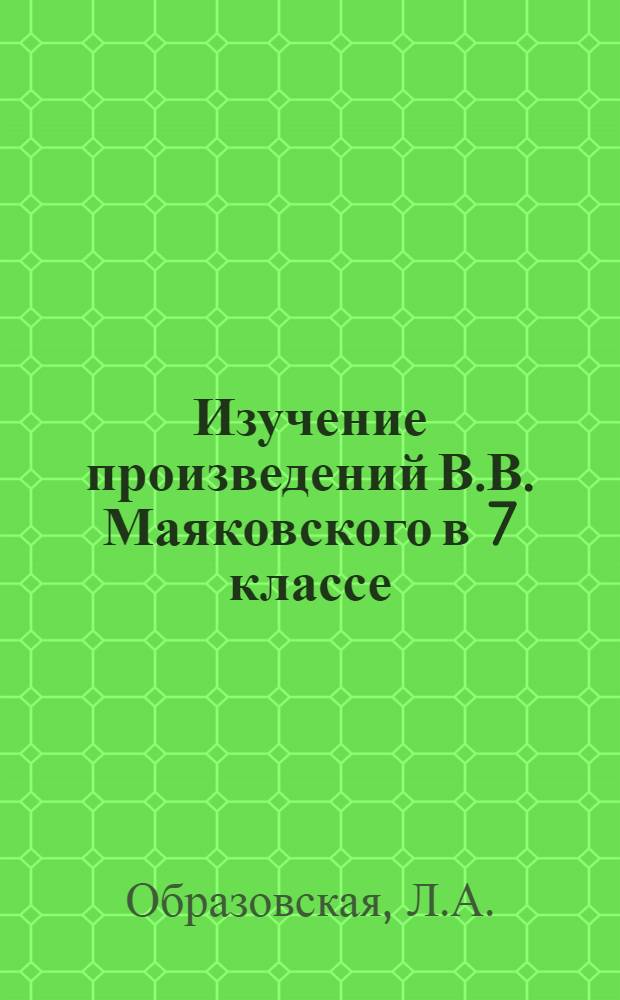 Изучение произведений В.В. Маяковского в 7 классе : (Пособие для учителей-заочников)