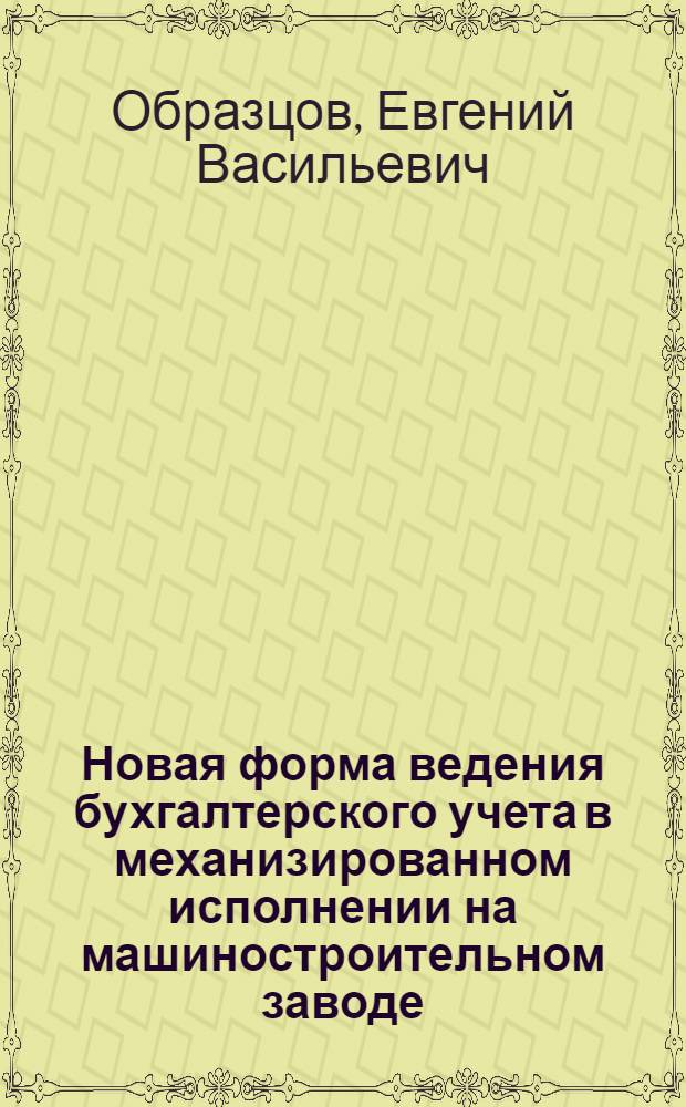 Новая форма ведения бухгалтерского учета в механизированном исполнении на машиностроительном заводе : (Краткое изложение)