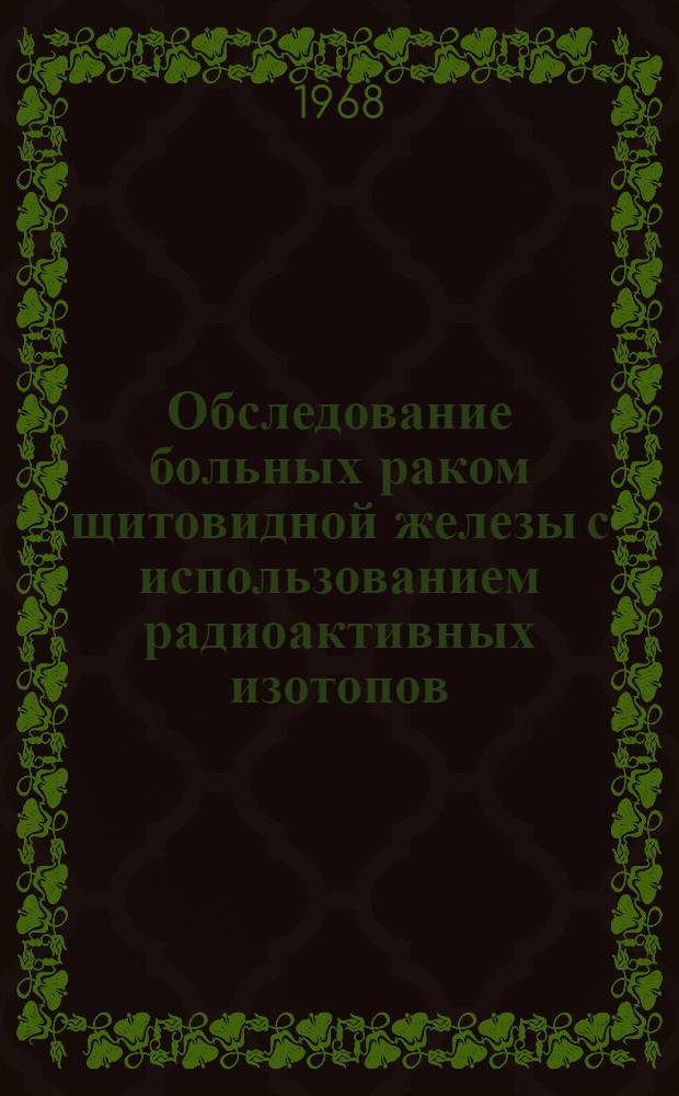 Обследование больных раком щитовидной железы с использованием радиоактивных изотопов : Метод. письмо для врачей онкологов-радиологов и эндокринологов