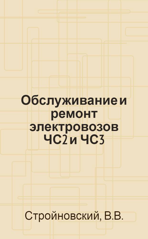 Обслуживание и ремонт электровозов ЧС2 и ЧС3 : (Опыт коллектива депо "Октябрь" Южн. ж. д.)