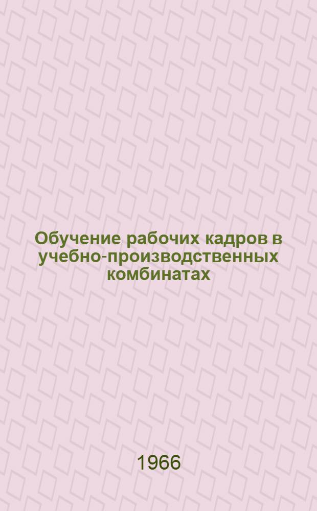 Обучение рабочих кадров в учебно-производственных комбинатах : (Метод. пособие)