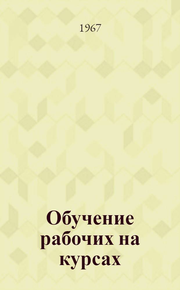 Обучение рабочих на курсах : Метод. пособие