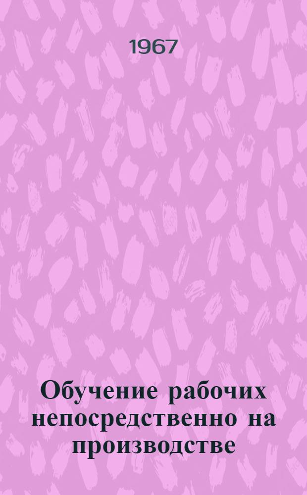 Обучение рабочих непосредственно на производстве : (Из опыта работы организаций и предприятий системы М-ва легкой пром-сти СССР) : Материалы совещания