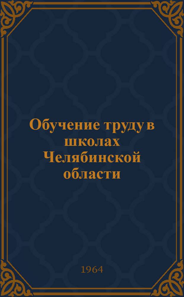 Обучение труду в школах Челябинской области : (Материалы Обл. науч.-практ. конференции по трудовому и производств. обучению школьников)