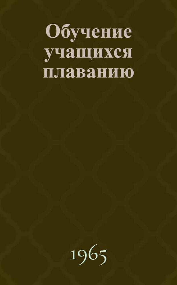 Обучение учащихся плаванию : (Инструктивно-метод. письмо)
