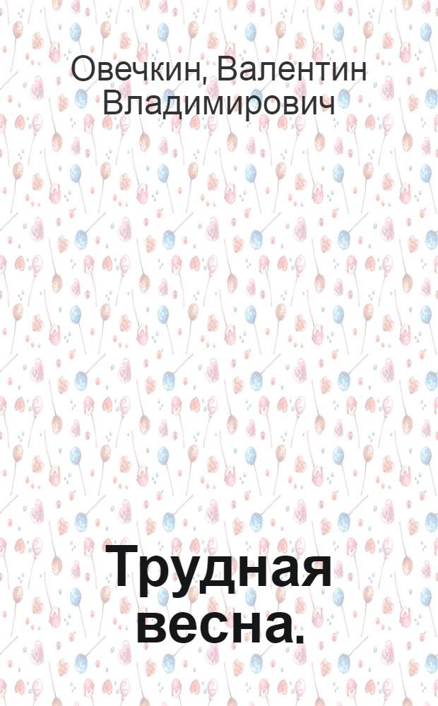 Трудная весна. (Районные будни) : Очерки