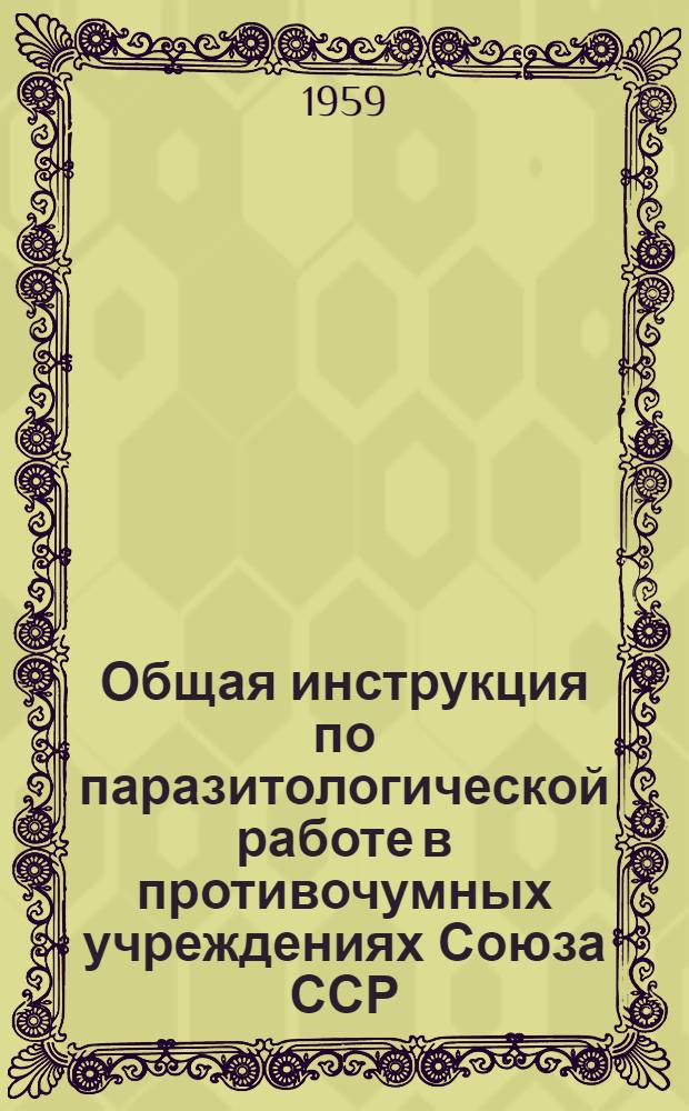 Общая инструкция по паразитологической работе в противочумных учреждениях Союза ССР : Утв. 15/I 1959 г. Гл. гос. сан. инспекцией СССР