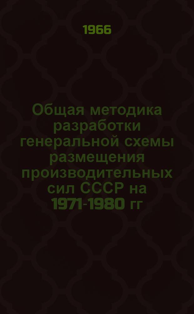 Общая методика разработки генеральной схемы размещения производительных сил СССР на 1971-1980 гг.