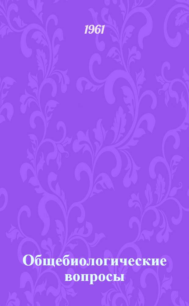 Общебиологические вопросы : Материалы науч. конференции, посвящ. 40-летию академии