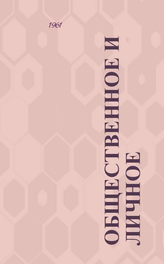 Общественное и личное : Сочетание обществ. и личных интересов в условиях развернутого строительства коммунизма