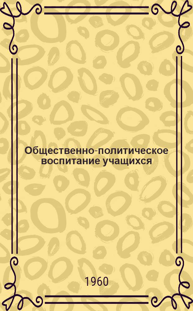 Общественно-политическое воспитание учащихся : (Из опыта работы в ст. классах школы) : Сборник статей