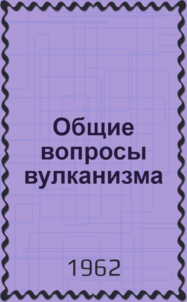 Общие вопросы вулканизма : Сборник статей