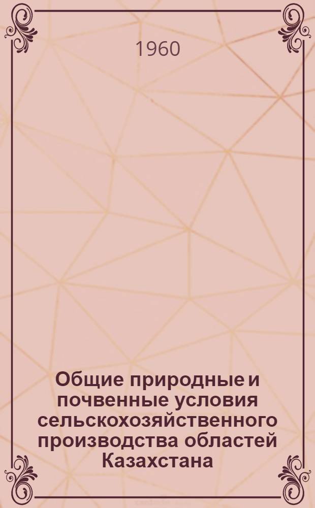 Общие природные и почвенные условия сельскохозяйственного производства областей Казахстана : Сборник статей