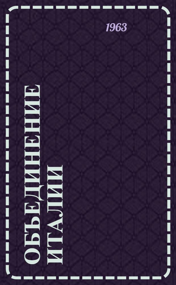 Объединение Италии : 100 лет борьбы за независимость и демократию : Сборник статей