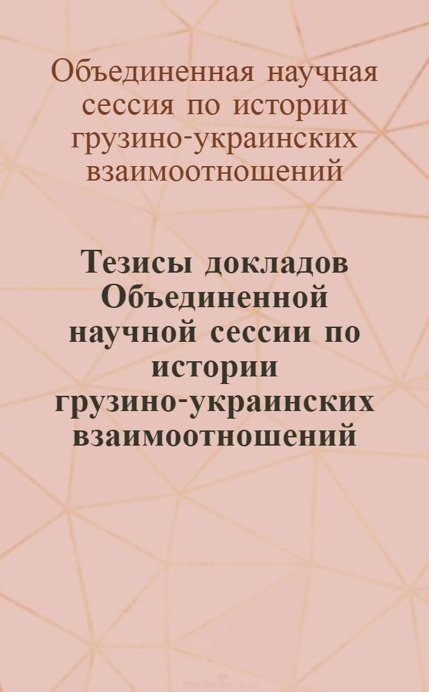 Тезисы докладов Объединенной научной сессии по истории грузино-украинских взаимоотношений, посвященной 50-летию Великой Октябрьской социалистической революции