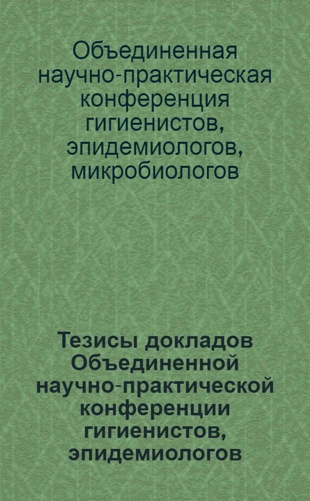 Тезисы докладов Объединенной научно-практической конференции гигиенистов, эпидемиологов, микробиологов, паразитологов, инфекционистов и отоларингологов Карельской АССР (12-14 ноября 1968 г.)