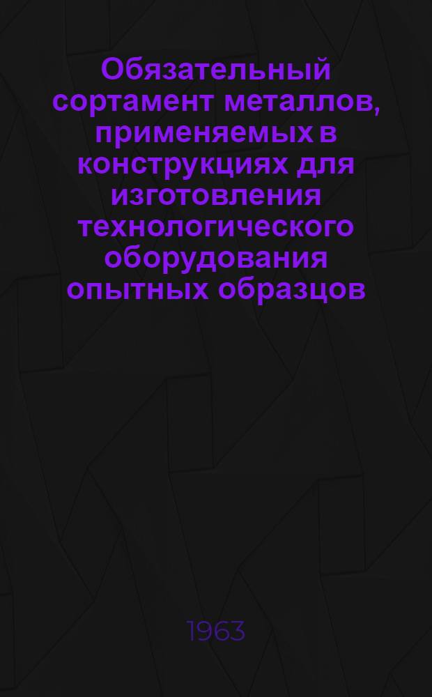Обязательный сортамент металлов, применяемых в конструкциях для изготовления технологического оборудования опытных образцов