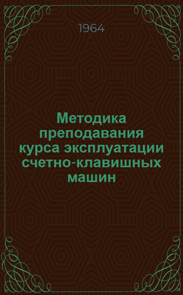 Методика преподавания курса эксплуатации счетно-клавишных машин : Пособие для преподавателей учеб. сети УПК ЦСУ СССР